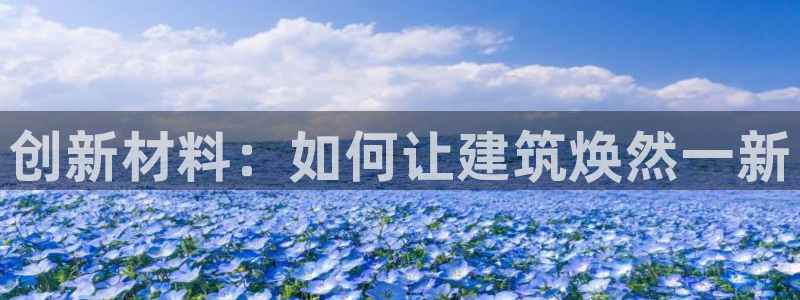 威九国际mv：创新材料：如何让建筑焕然一新