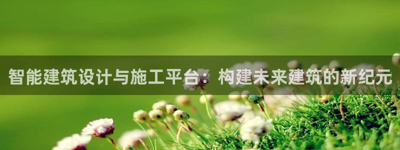 威九国际惠子：智能建筑设计与施工平台：构建未来建筑的新纪元