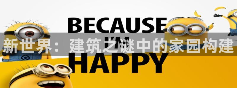 威九国际app客服电话号码：新世界：建筑之谜中的家园构建