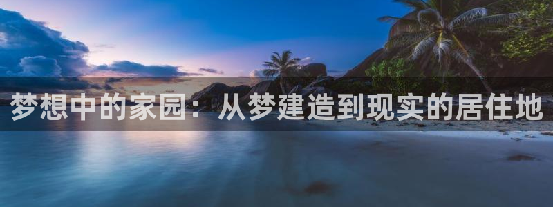 威九国际MV：梦想中的家园：从梦建造到现实的居住地