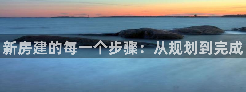 威九国际精忐：新房建的每一个步骤：从规划到完成