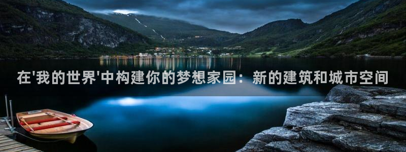 威九国际客服电话是多少：在\'我的世界\'中构建你的梦想家园：新的建筑和城市空间