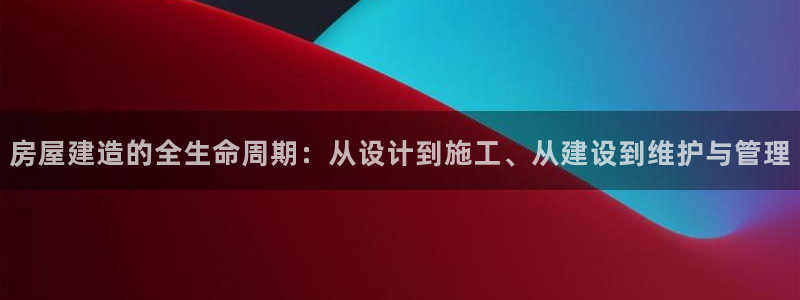 威九国际精选酒店地址：房屋建造的全生命周期：从设计到施工、从建设到维护与管理