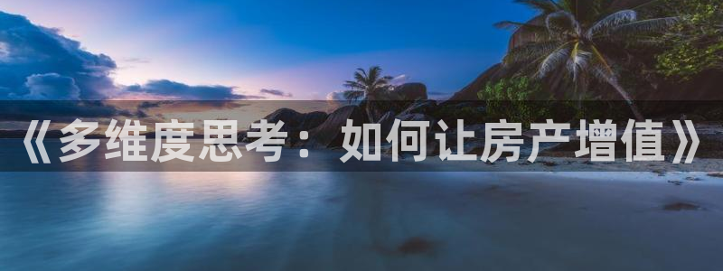 威九国际EVA0001：《多维度思考：如何让房产增值》
