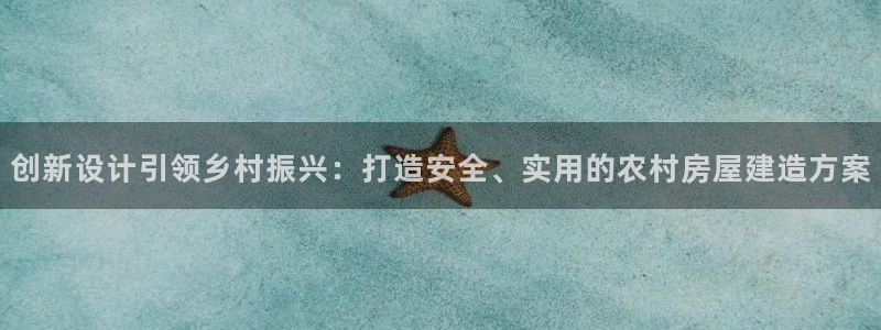 威九国际在线平台怎么样啊：创新设计引领乡村振兴：打造安全、实用的农村房屋建造方案