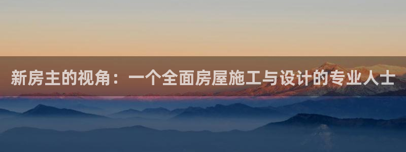 威九国际客服电话号码是多少：新房主的视角：一个全面房屋施工与设计的专业人士