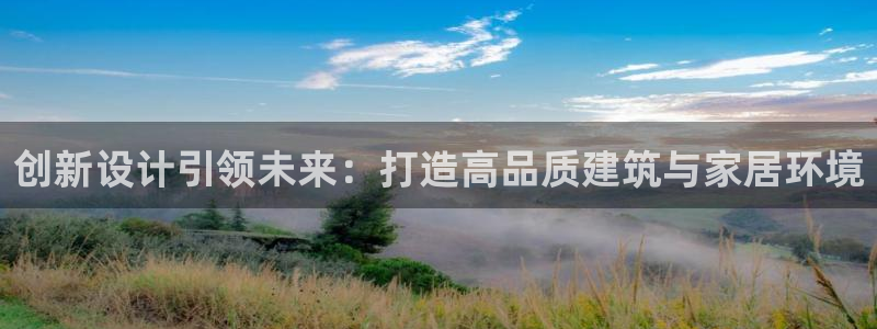 威九国际top：创新设计引领未来：打造高品质建筑与家居环境