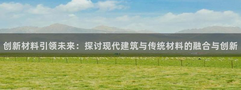 威九国际78mb官网：创新材料引领未来：探讨现代建筑与传统材料的融合与创新