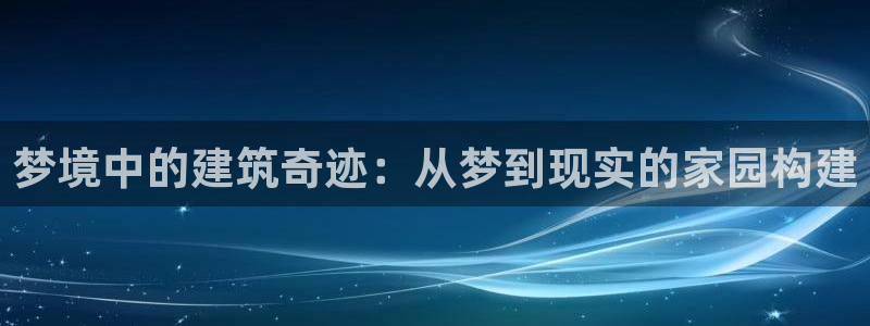78.m威九国际官网版：梦境中的建筑奇迹：从梦到现实的家园构建