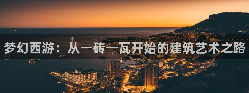 威九国际入口一：梦幻西游：从一砖一瓦开始的建筑艺术之路