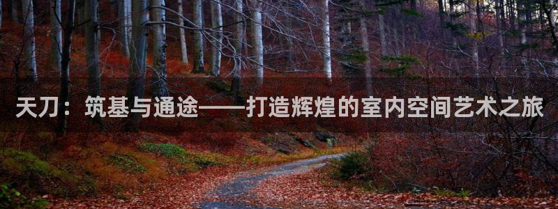 威九国际78m域名：天刀：筑基与通途——打造辉煌的室内空间艺术之旅