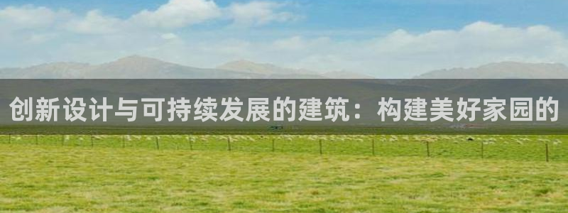 威九国际免费版：创新设计与可持续发展的建筑：构建美好家园的