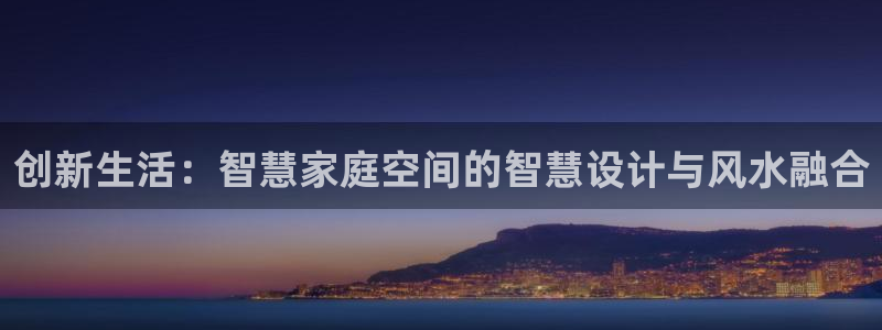 威九国际女儿的朋友：创新生活：智慧家庭空间的智慧设计与风水融合