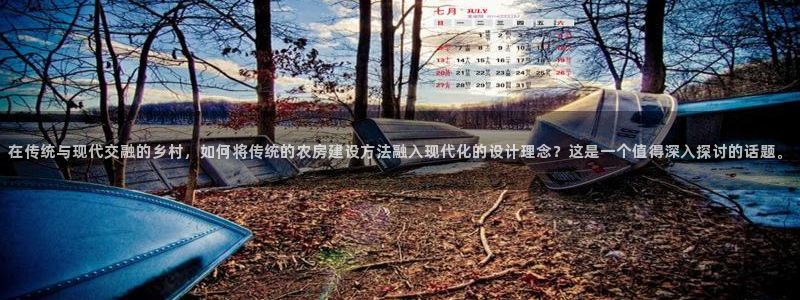 威九国际能提现吗现在：在传统与现代交融的乡村，如何将传统的农房建设方法融入现代化的设计理念？这是一个值得深入探讨的话题。