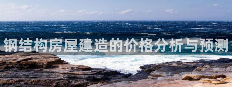 威九国际66视频：钢结构房屋建造的价格分析与预测
