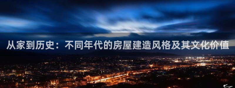 威九国际网站客服电话多少啊：从家到历史：不同年代的房屋建造风格及其文化价值