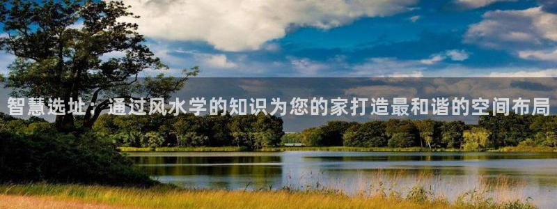 威九国际体育：智慧选址：通过风水学的知识为您的家打造最和谐的空间布局