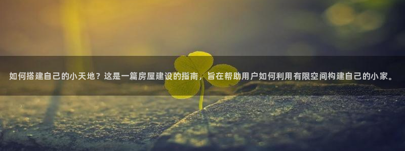威九国际78mob游戏说明：如何搭建自己的小天地？这是一篇房屋建设的指南，旨在帮助用户如何利用有限空间构建自己的小家。