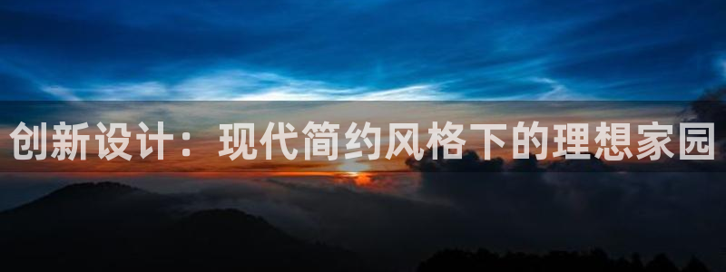 威九国际能提现吗现在：创新设计：现代简约风格下的理想家园