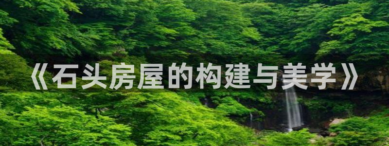 威九国际网站安全吗可靠吗：《石头房屋的构建与美学》
