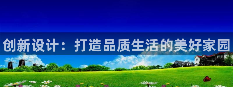 威九国际能提现吗现在：创新设计：打造品质生活的美好家园