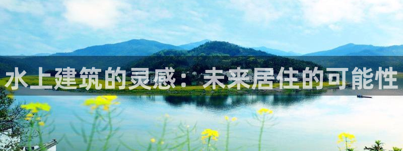 威九国际网站进入产品中心：水上建筑的灵感：未来居住的可能性