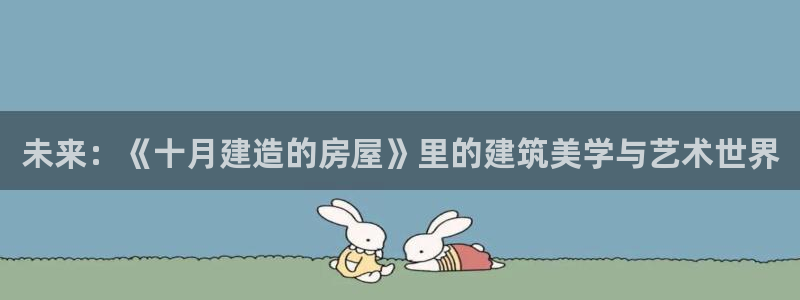 威九国际的金融服务：未来：《十月建造的房屋》里的建筑美学与艺术世界