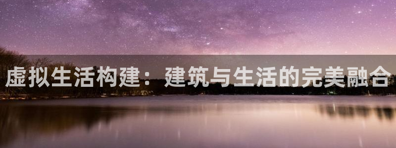 78mapp威九国际网：虚拟生活构建：建筑与生活的完美融合