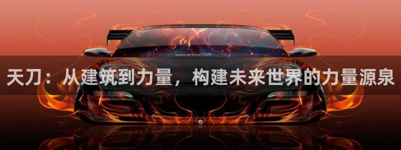 威九国际的演员：天刀：从建筑到力量，构建未来世界的力量源泉