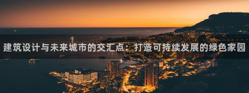 威九国际第一页：建筑设计与未来城市的交汇点：打造可持续发展的绿色家园