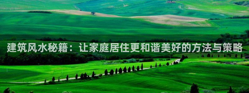 威九国际78mob游戏特色：建筑风水秘籍：让家庭居住更和谐美好的方法与策略