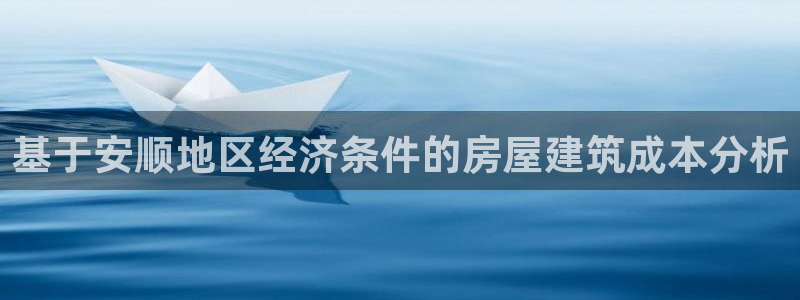 威九国际正规吗：基于安顺地区经济条件的房屋建筑成本分析