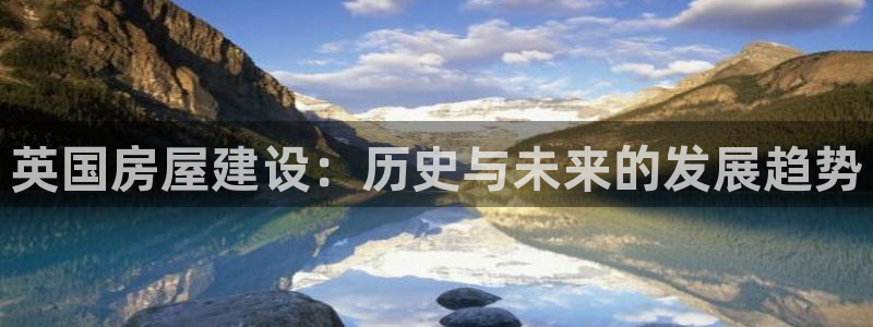 威九国际热舞：英国房屋建设：历史与未来的发展趋势