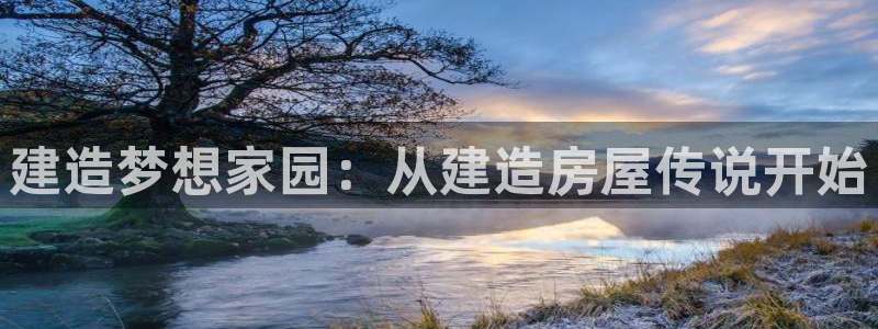 威九国际网站链接：建造梦想家园：从建造房屋传说开始