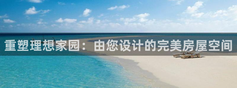 威九国际app哪个地方：重塑理想家园：由您设计的完美房屋空间