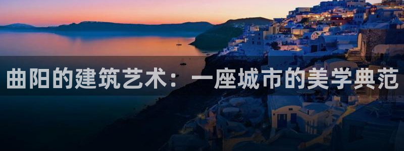 威九国际客服电话：曲阳的建筑艺术：一座城市的美学典范