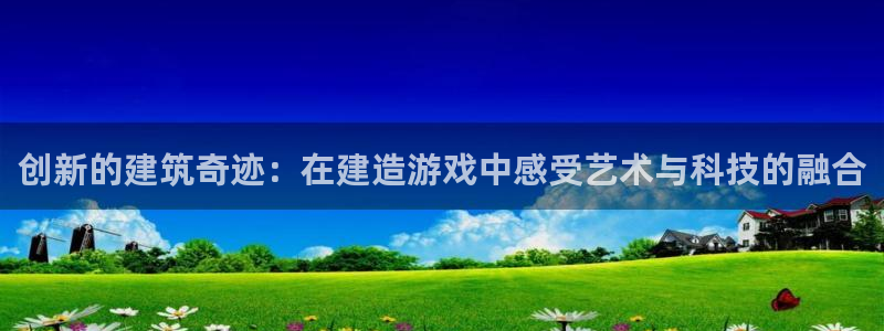 威九国际66m入口：创新的建筑奇迹：在建造游戏中感受艺术与科技的融合