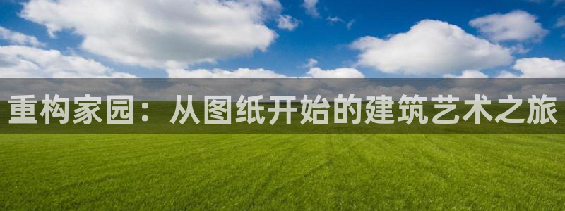 威九国际78mb下：重构家园：从图纸开始的建筑艺术之旅