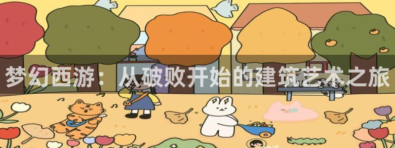 威九国际免费进入：梦幻西游：从破败开始的建筑艺术之旅