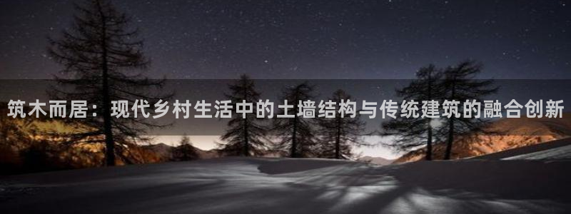 威九国际66m：筑木而居：现代乡村生活中的土墙结构与传统建筑的融合创新