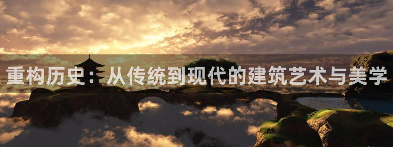 威九国际网站经常打不开网页：重构历史：从传统到现代的建筑艺术与美学