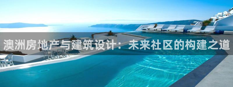 威九国际替好友去：澳洲房地产与建筑设计：未来社区的构建之道