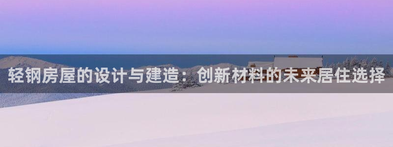 威九国际和之前：轻钢房屋的设计与建造：创新材料的未来居住选择