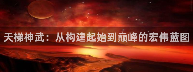 威九国际可以退钱吗怎么退的：天梯神武：从构建起始到巅峰的宏伟蓝图