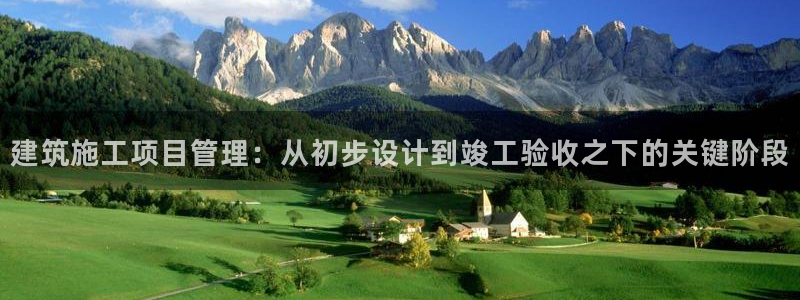 威九国际可以退钱吗怎么退款：建筑施工项目管理：从初步设计到竣工验收之下的关键阶段