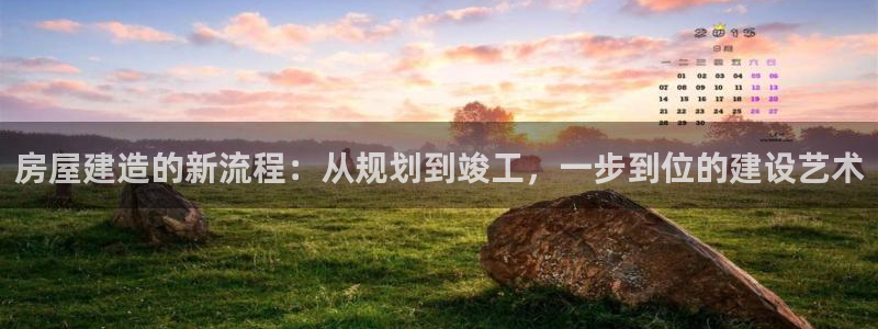 威九国际78mann：房屋建造的新流程：从规划到竣工，一步到位的建设艺术