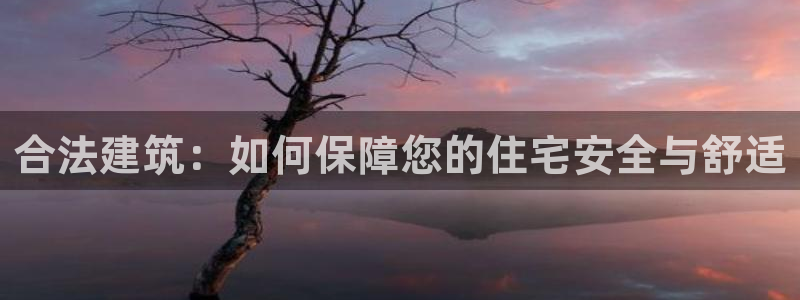 威九国际后爸：合法建筑：如何保障您的住宅安全与舒适