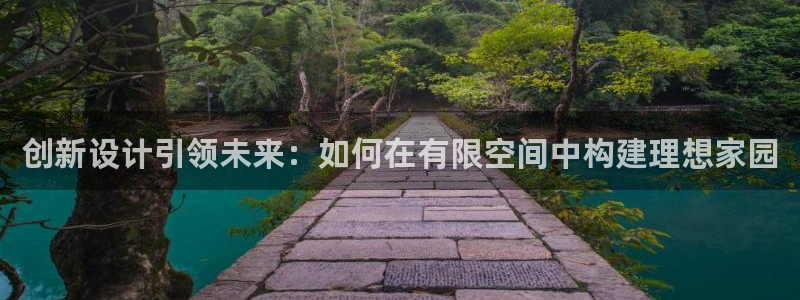 威九国际游戏：创新设计引领未来：如何在有限空间中构建理想家园